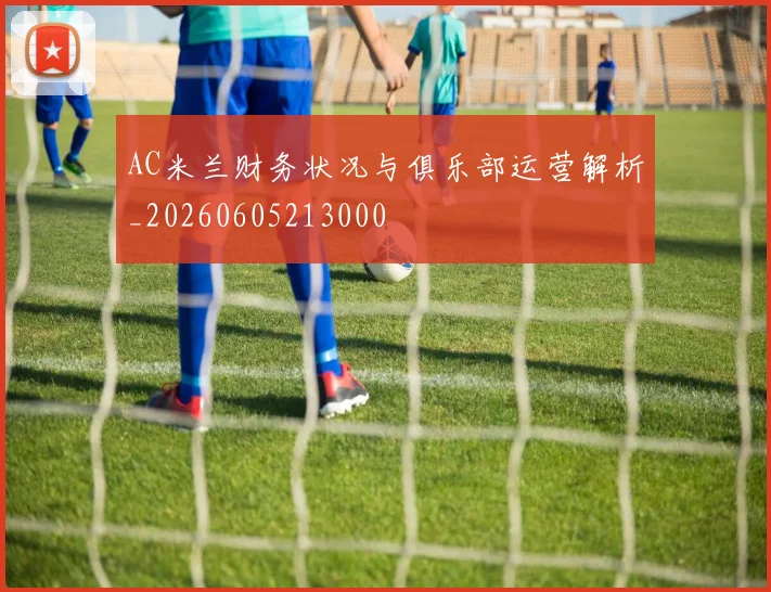 AC米兰财务状况与俱乐部运营解析_20260605213000