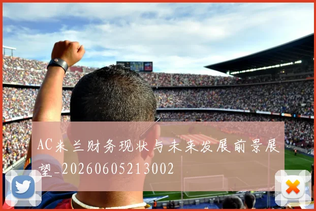 AC米兰财务现状与未来发展前景展望_20260605213002