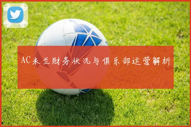 AC米兰财务状况与俱乐部运营解析